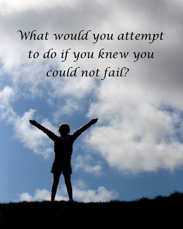 what would you attempt if you knew you could not fail?